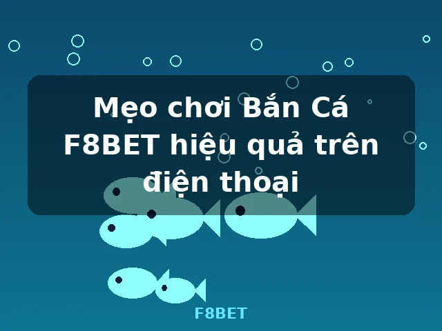 Mẹo chơi Bắn Cá F8BET hiệu quả trên điện thoại